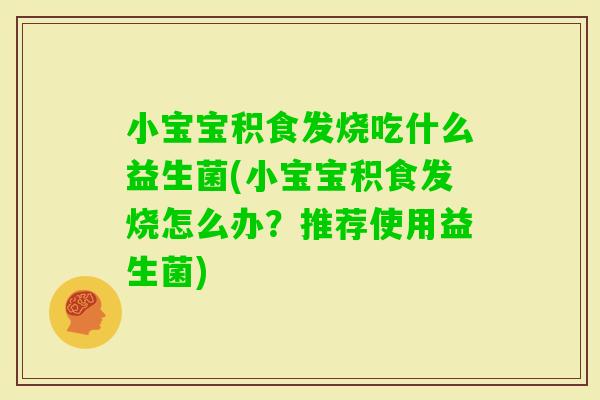 小宝宝积食发烧吃什么益生菌(小宝宝积食发烧怎么办？推荐使用益生菌)