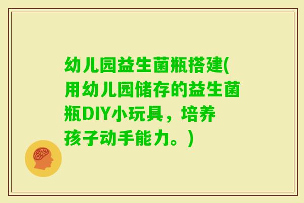 幼儿园益生菌瓶搭建(用幼儿园储存的益生菌瓶DIY小玩具，培养孩子动手能力。)