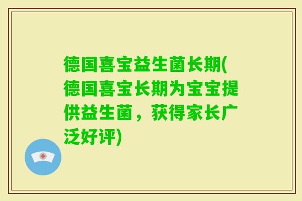 德国喜宝益生菌长期(德国喜宝长期为宝宝提供益生菌，获得家长广泛好评)