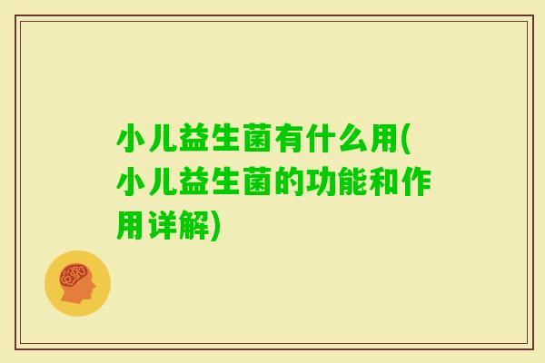 小儿益生菌有什么用(小儿益生菌的功能和作用详解) 小儿益生菌有什么用(小儿益生菌的功能和作用详解)