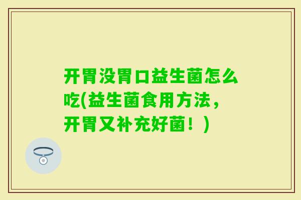 开胃没胃口益生菌怎么吃(益生菌食用方法，开胃又补充好菌！)