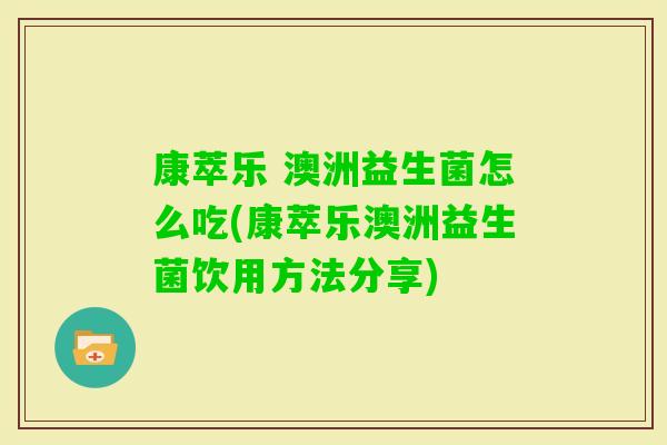 康萃乐 澳洲益生菌怎么吃(康萃乐澳洲益生菌饮用方法分享)