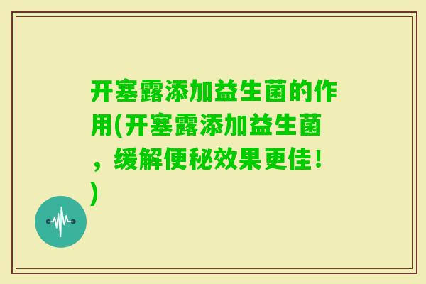 开塞露添加益生菌的作用(开塞露添加益生菌，缓解效果更佳！)