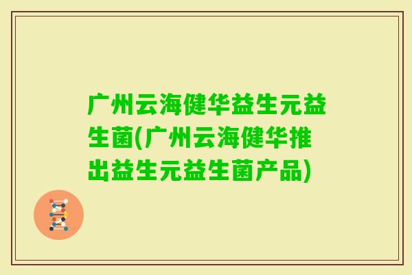 广州云海健华益生元益生菌(广州云海健华推出益生元益生菌产品)