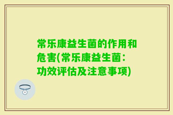 常乐康益生菌的作用和危害(常乐康益生菌：功效评估及注意事项)