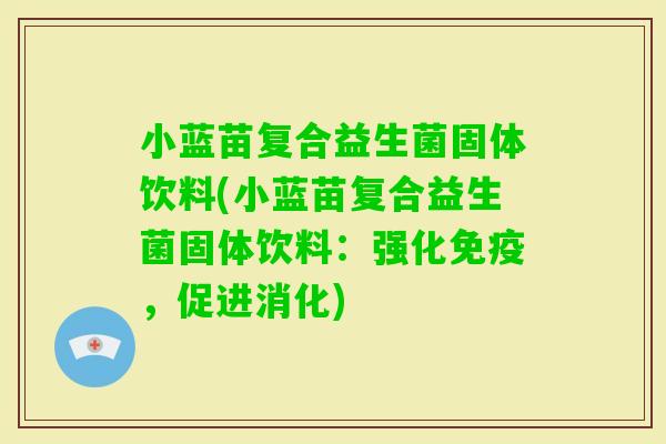 小蓝苗复合益生菌固体饮料(小蓝苗复合益生菌固体饮料：强化，促进消化)