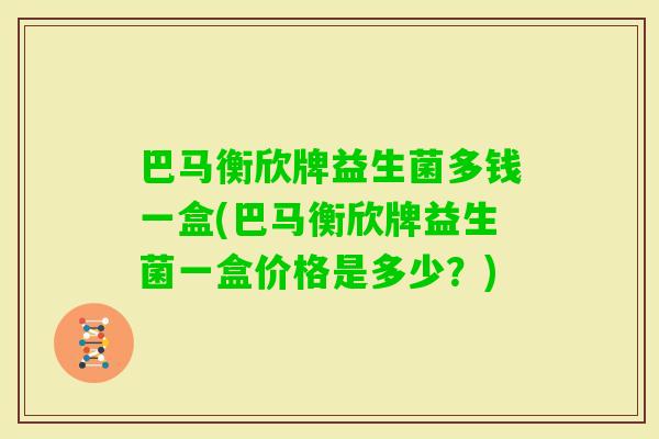 巴马衡欣牌益生菌多钱一盒(巴马衡欣牌益生菌一盒价格是多少？)