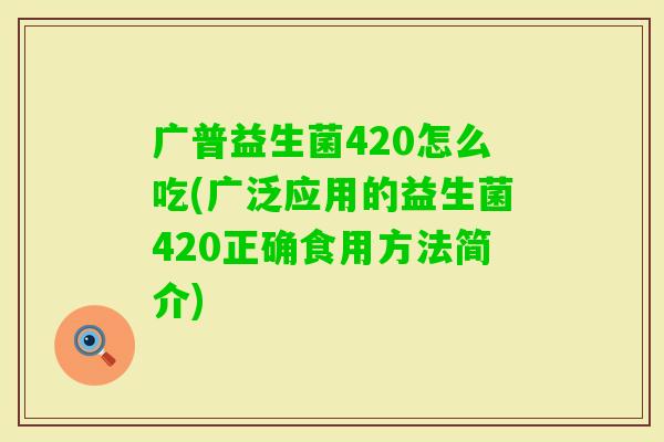 广普益生菌420怎么吃(广泛应用的益生菌420正确食用方法简介)