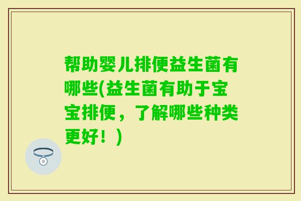 帮助婴儿排便益生菌有哪些(益生菌有助于宝宝排便，了解哪些种类更好！)