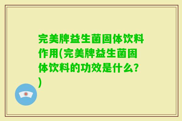 完美牌益生菌固体饮料作用(完美牌益生菌固体饮料的功效是什么？)