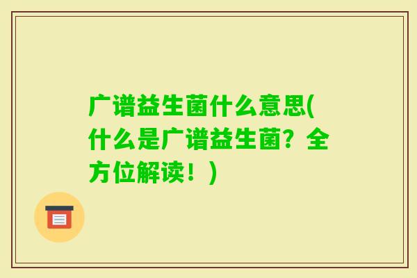 广谱益生菌什么意思(什么是广谱益生菌？全方位解读！)