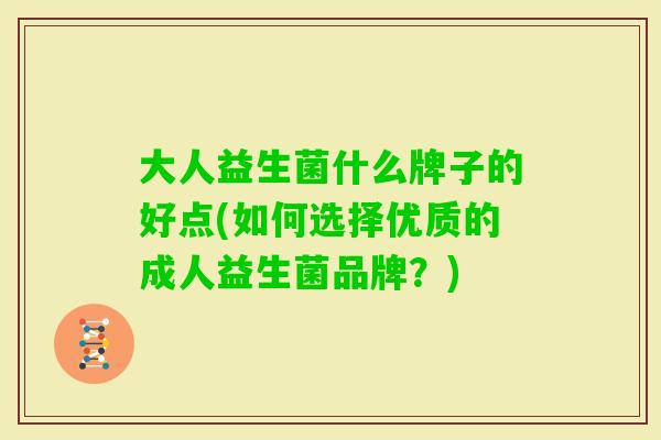 大人益生菌什么牌子的好点(如何选择优质的成人益生菌品牌？)