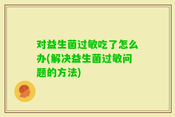 对益生菌吃了怎么办(解决益生菌问题的方法)