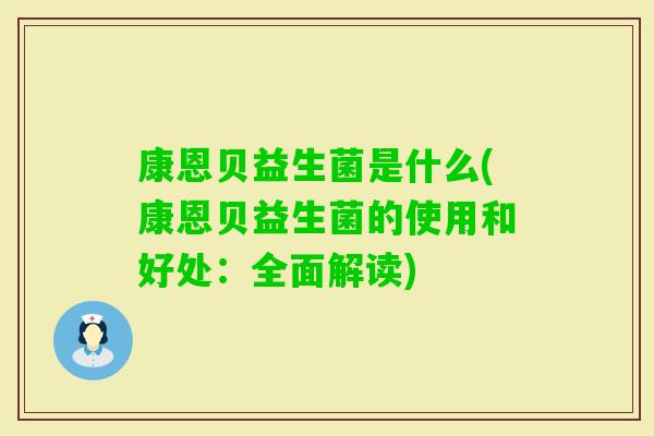 康恩贝益生菌是什么(康恩贝益生菌的使用和好处：全面解读)