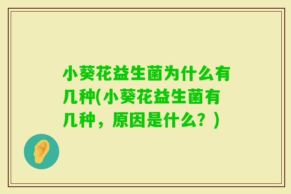 小葵花益生菌为什么有几种(小葵花益生菌有几种，原因是什么？)