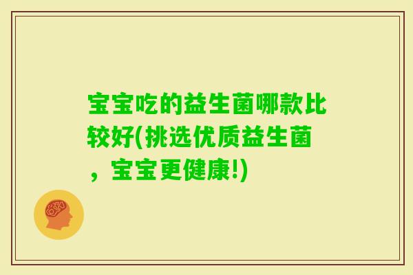 宝宝吃的益生菌哪款比较好(挑选优质益生菌，宝宝更健康!)