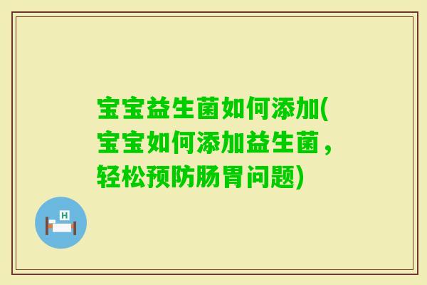 宝宝益生菌如何添加(宝宝如何添加益生菌，轻松肠胃问题)