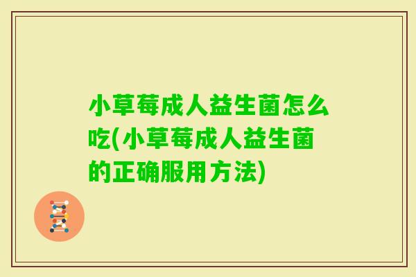 小草莓成人益生菌怎么吃(小草莓成人益生菌的正确服用方法)