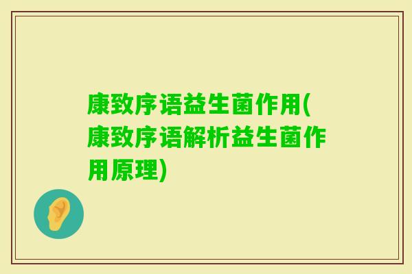 康致序语益生菌作用(康致序语解析益生菌作用原理)