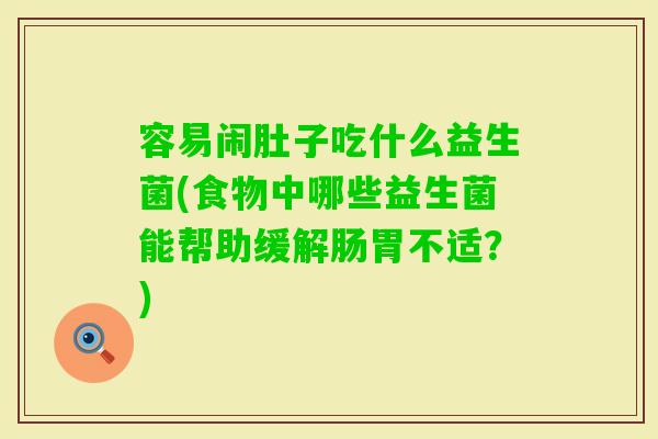容易闹肚子吃什么益生菌(食物中哪些益生菌能帮助缓解肠胃不适？)