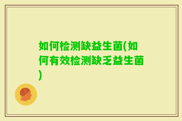 如何检测缺益生菌(如何有效检测缺乏益生菌)