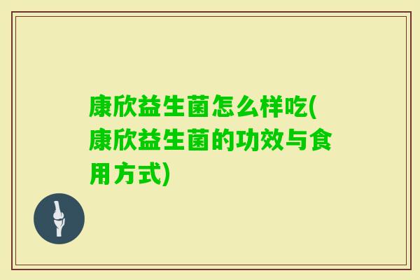 康欣益生菌怎么样吃(康欣益生菌的功效与食用方式)