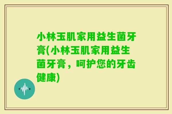 小林玉肌家用益生菌牙膏(小林玉肌家用益生菌牙膏，呵护您的牙齿健康)