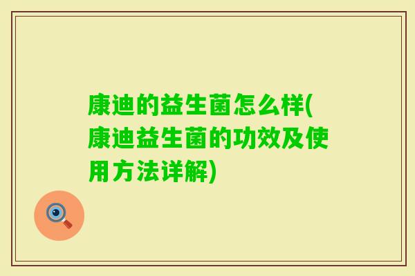 康迪的益生菌怎么样(康迪益生菌的功效及使用方法详解)