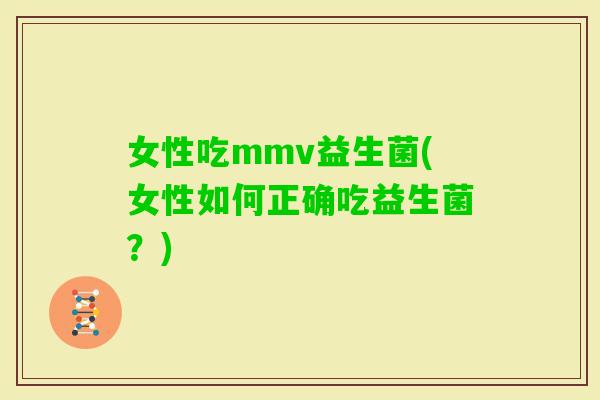 女性吃mmv益生菌(女性如何正确吃益生菌？)