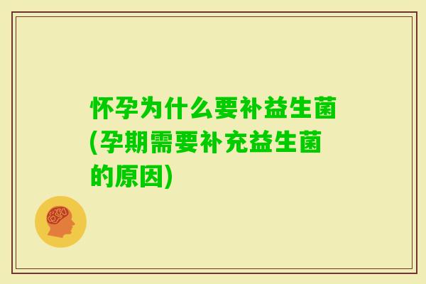 怀孕为什么要补益生菌(孕期需要补充益生菌的原因)