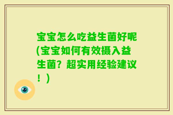 宝宝怎么吃益生菌好呢(宝宝如何有效摄入益生菌？超实用经验建议！)