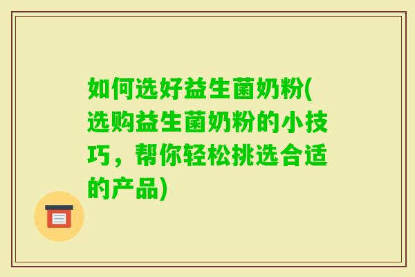 如何选好益生菌奶粉(选购益生菌奶粉的小技巧，帮你轻松挑选合适的产品)