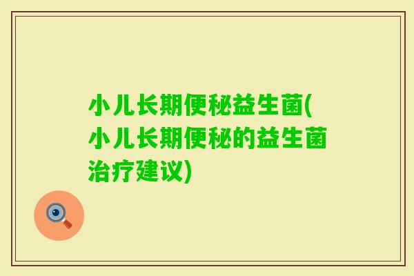 小儿长期益生菌(小儿长期的益生菌建议)