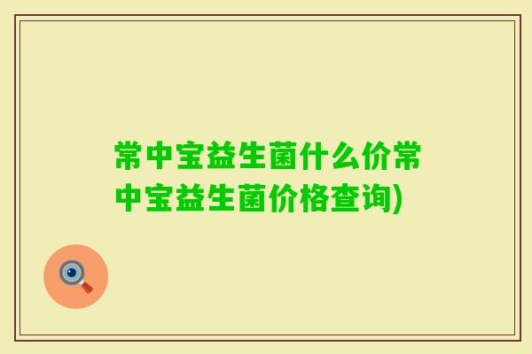 常中宝益生菌什么价常中宝益生菌价格查询)