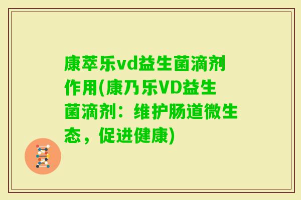康萃乐vd益生菌滴剂作用(康乃乐VD益生菌滴剂：维护肠道微生态，促进健康)