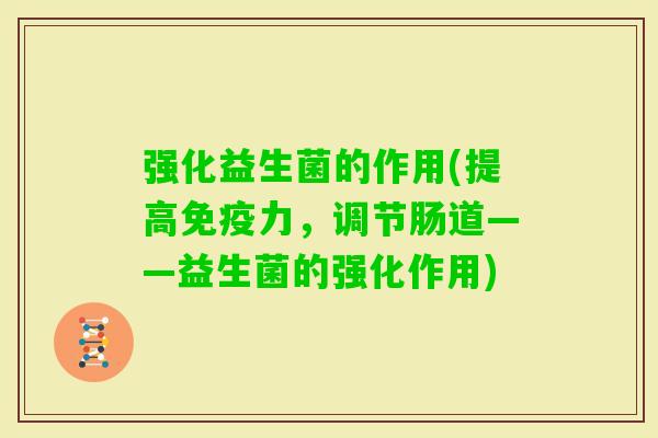 强化益生菌的作用(提高力，调节肠道——益生菌的强化作用)