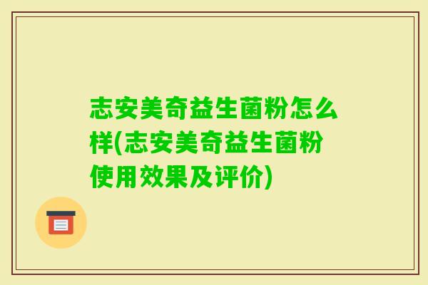 志安美奇益生菌粉怎么样(志安美奇益生菌粉使用效果及评价)