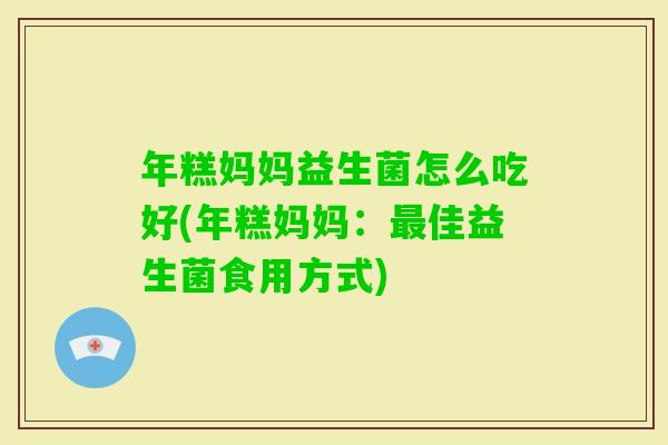 年糕妈妈益生菌怎么吃好(年糕妈妈：佳益生菌食用方式)