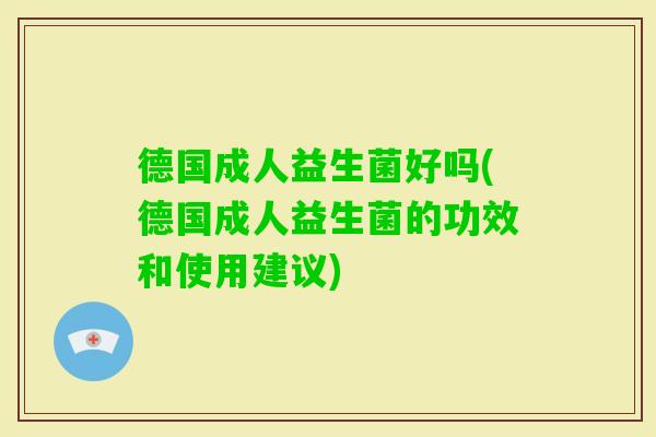 德国成人益生菌好吗(德国成人益生菌的功效和使用建议)