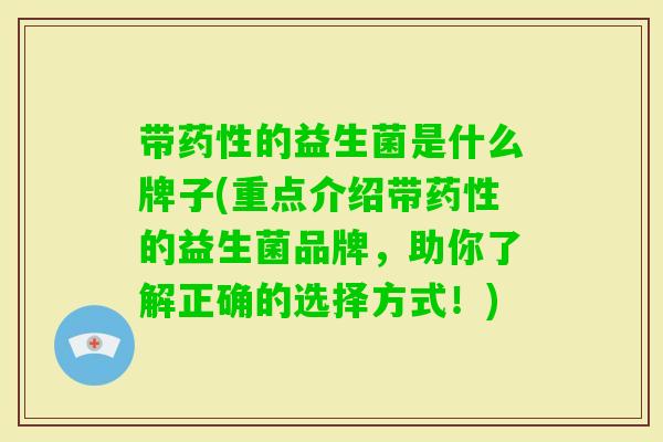 带的益生菌是什么牌子(重点介绍带的益生菌品牌，助你了解正确的选择方式！)