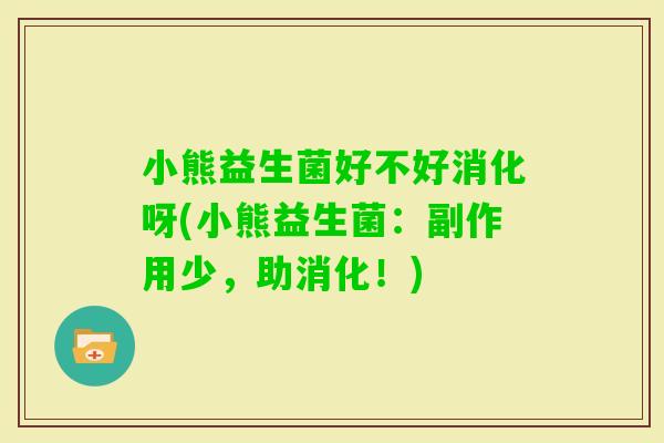 小熊益生菌好不好消化呀(小熊益生菌：副作用少，助消化！)