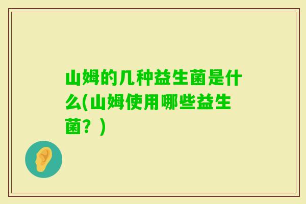 山姆的几种益生菌是什么(山姆使用哪些益生菌？)