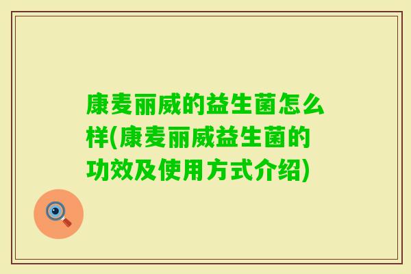 康麦丽威的益生菌怎么样(康麦丽威益生菌的功效及使用方式介绍)