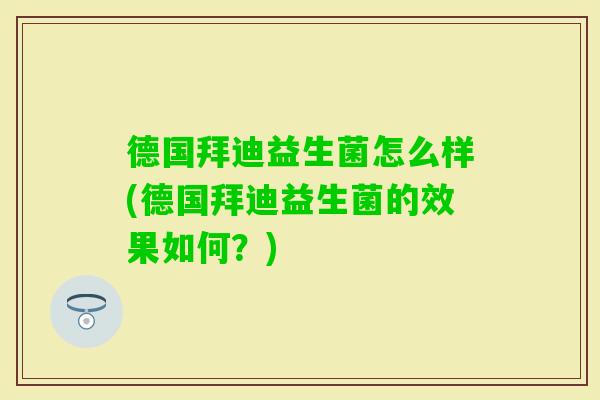 德国拜迪益生菌怎么样(德国拜迪益生菌的效果如何？)