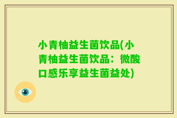 小青柚益生菌饮品(小青柚益生菌饮品：微酸口感乐享益生菌益处)