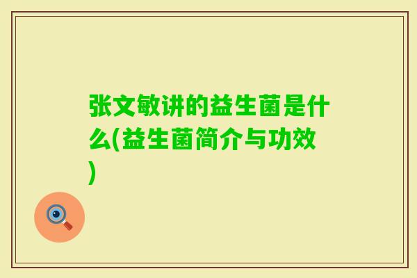 张文敏讲的益生菌是什么(益生菌简介与功效)