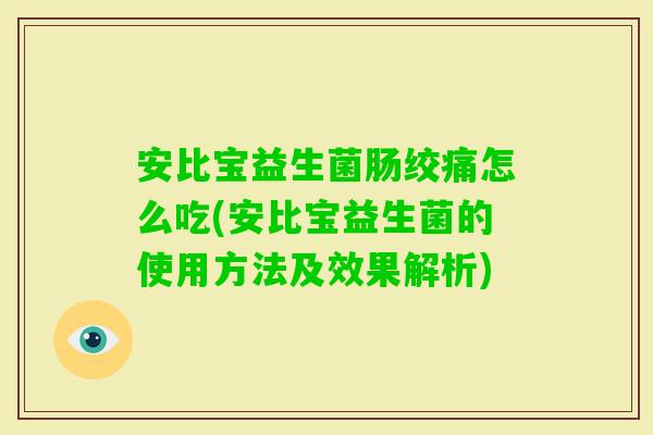 安比宝益生菌肠绞痛怎么吃(安比宝益生菌的使用方法及效果解析)