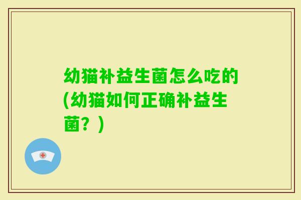 幼猫补益生菌怎么吃的(幼猫如何正确补益生菌？)