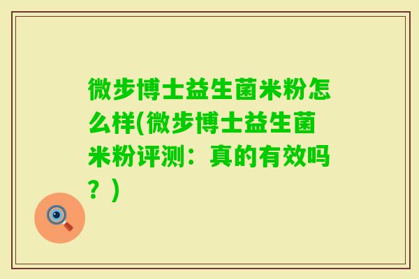 微步博士益生菌米粉怎么样(微步博士益生菌米粉评测：真的有效吗？)