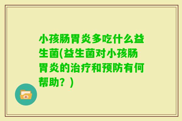 小孩肠多吃什么益生菌(益生菌对小孩肠的和有何帮助？)